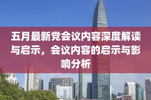 五月最新党会议内容深度解读与启示，会议内容的启示与影响分析