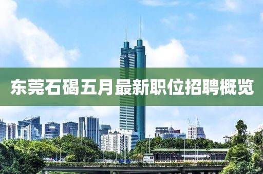 东莞石碣五月最新职位招聘概览