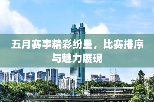 五月赛事精彩纷呈，比赛排序与魅力展现