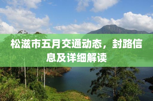 松滋市五月交通动态，封路信息及详细解读