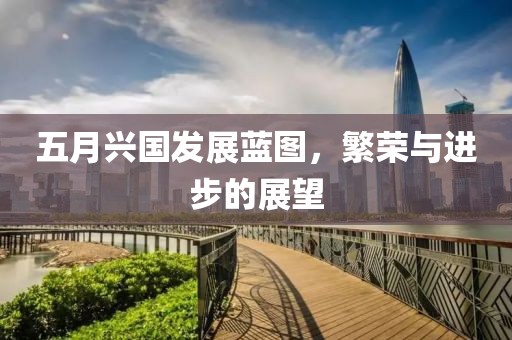 五月兴国发展蓝图，繁荣与进步的展望