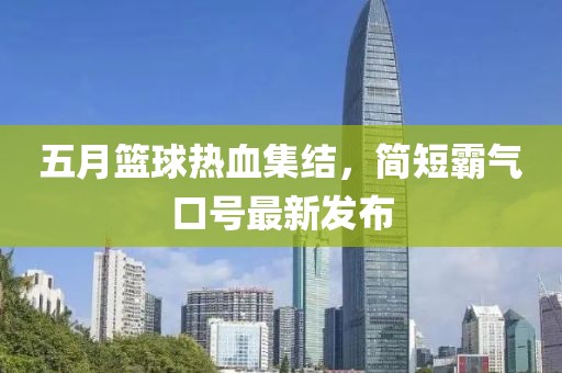 五月篮球热血集结，简短霸气口号最新发布