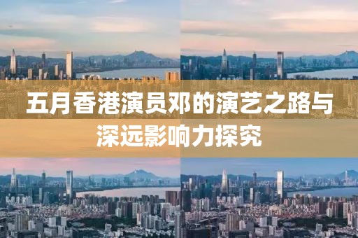 五月香港演员邓的演艺之路与深远影响力探究