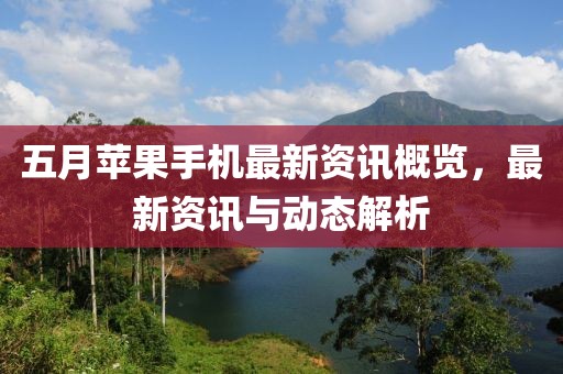 五月苹果手机最新资讯概览，最新资讯与动态解析