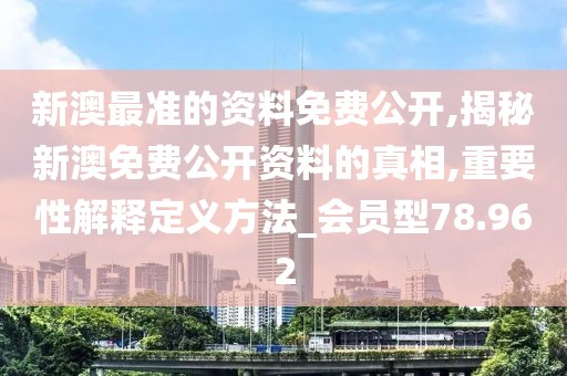 新澳最准的资料免费公开,揭秘新澳免费公开资料的真相,重要性解释定义方法_会员型78.962