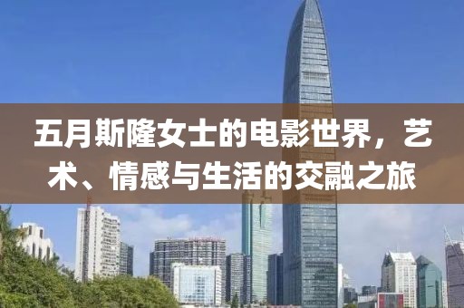 五月斯隆女士的电影世界，艺术、情感与生活的交融之旅