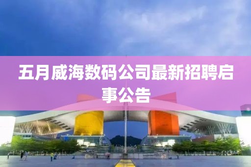 五月威海数码公司最新招聘启事公告