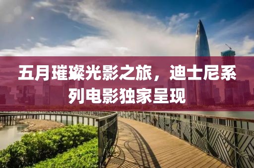 五月璀璨光影之旅，迪士尼系列电影独家呈现