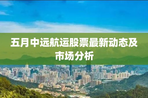 五月中远航运股票最新动态及市场分析