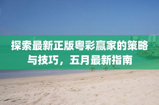 探索最新正版粤彩赢家的策略与技巧，五月最新指南
