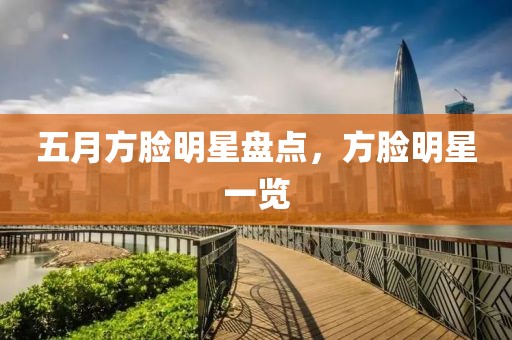 五月方脸明星盘点，方脸明星一览