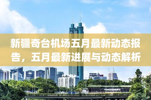 新疆奇台机场五月最新动态报告，五月最新进展与动态解析