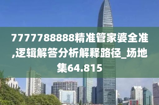 7777788888精准管家婆全准,逻辑解答分析解释路径_场地集64.815