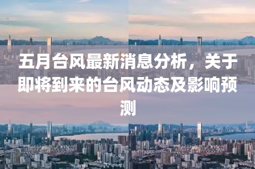 五月台风最新消息分析，关于即将到来的台风动态及影响预测