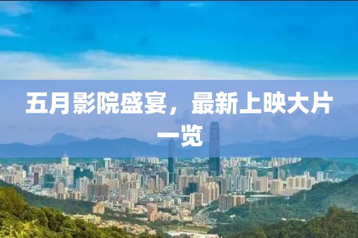 五月影院盛宴，最新上映大片一览