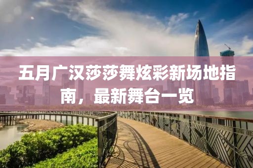 五月广汉莎莎舞炫彩新场地指南，最新舞台一览