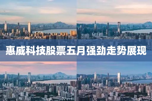 惠威科技股票五月强劲走势展现
