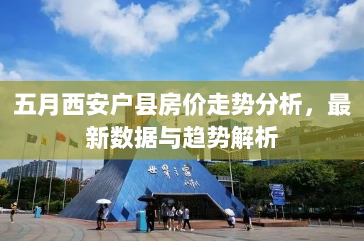 五月西安户县房价走势分析，最新数据与趋势解析