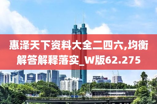 惠泽天下资料大全二四六,均衡解答解释落实_W版62.275
