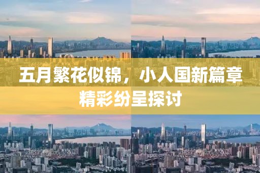 五月繁花似锦，小人国新篇章精彩纷呈探讨