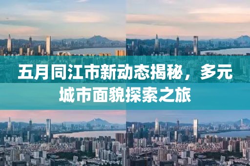 五月同江市新动态揭秘，多元城市面貌探索之旅