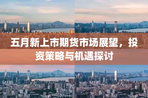 五月新上市期货市场展望，投资策略与机遇探讨