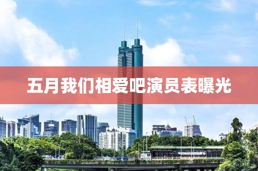 五月我们相爱吧演员表曝光
