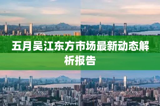 五月吴江东方市场最新动态解析报告