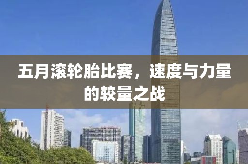 五月滚轮胎比赛，速度与力量的较量之战