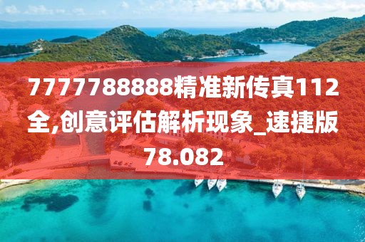 7777788888精准新传真112全,创意评估解析现象_速捷版78.082