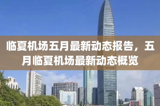 临夏机场五月最新动态报告，五月临夏机场最新动态概览
