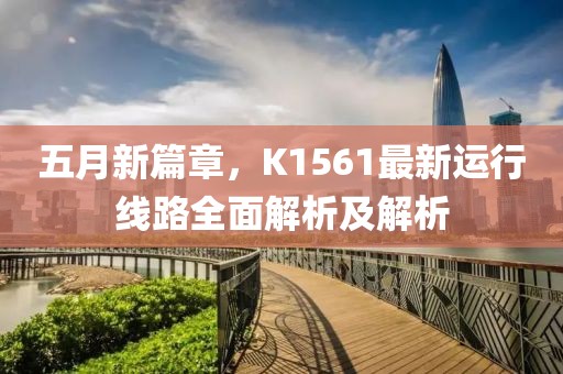 五月新篇章，K1561最新运行线路全面解析及解析