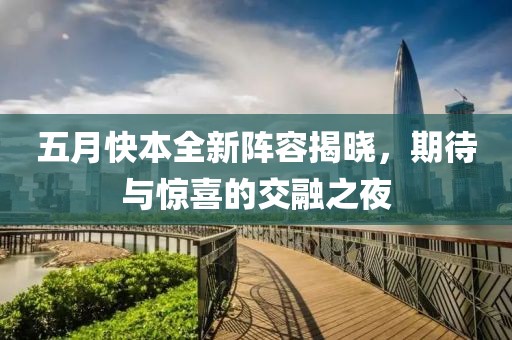 五月快本全新阵容揭晓，期待与惊喜的交融之夜