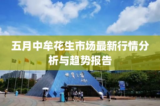 五月中牟花生市场最新行情分析与趋势报告