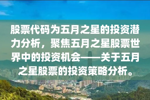 股票代码为五月之星的投资潜力分析，聚焦五月之星股票世界中的投资机会——关于五月之星股票的投资策略分析。
