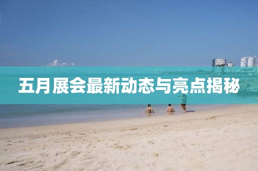 五月展会最新动态与亮点揭秘