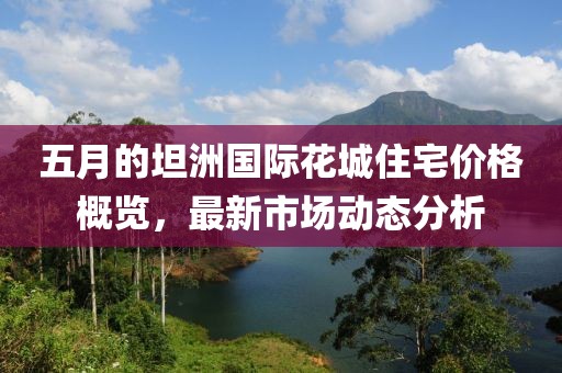 五月的坦洲国际花城住宅价格概览，最新市场动态分析