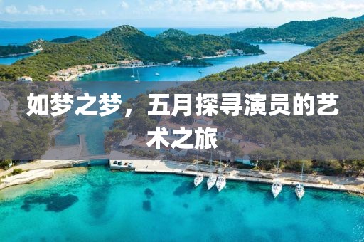 如梦之梦，五月探寻演员的艺术之旅
