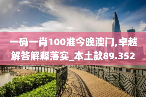 一码一肖100准今晚澳门,卓越解答解释落实_本土款89.352