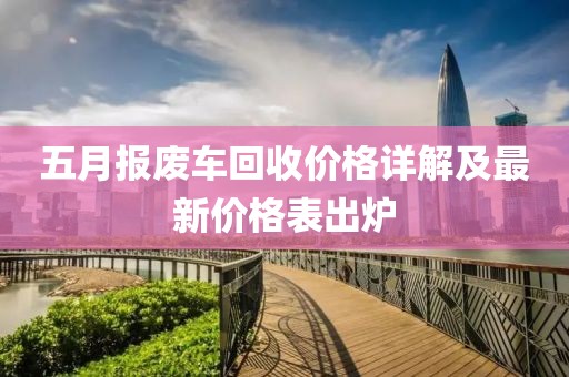 五月报废车回收价格详解及最新价格表出炉