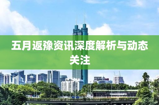 五月返豫资讯深度解析与动态关注