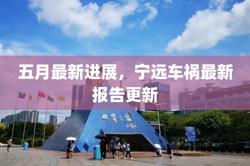 五月最新进展，宁远车祸最新报告更新