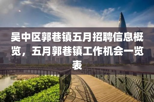 吴中区郭巷镇五月招聘信息概览，五月郭巷镇工作机会一览表