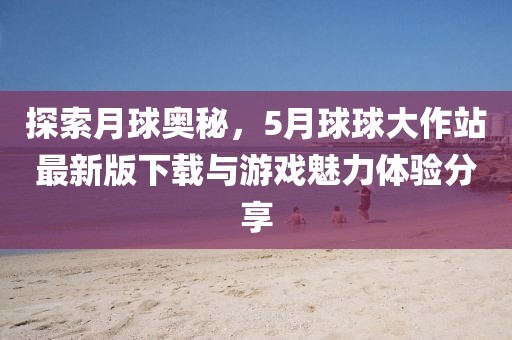 探索月球奥秘，5月球球大作站最新版下载与游戏魅力体验分享