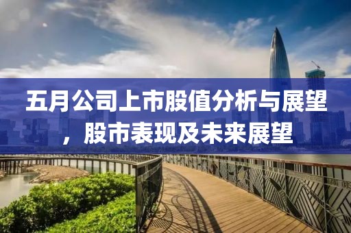 五月公司上市股值分析与展望，股市表现及未来展望