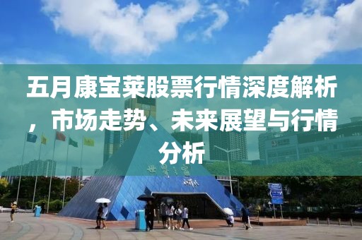 五月康宝莱股票行情深度解析，市场走势、未来展望与行情分析