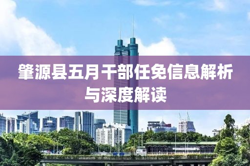 肇源县五月干部任免信息解析与深度解读
