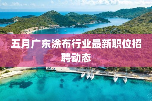 五月广东涂布行业最新职位招聘动态