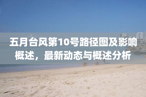 五月台风第10号路径图及影响概述，最新动态与概述分析