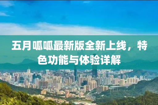 五月呱呱最新版全新上线，特色功能与体验详解
